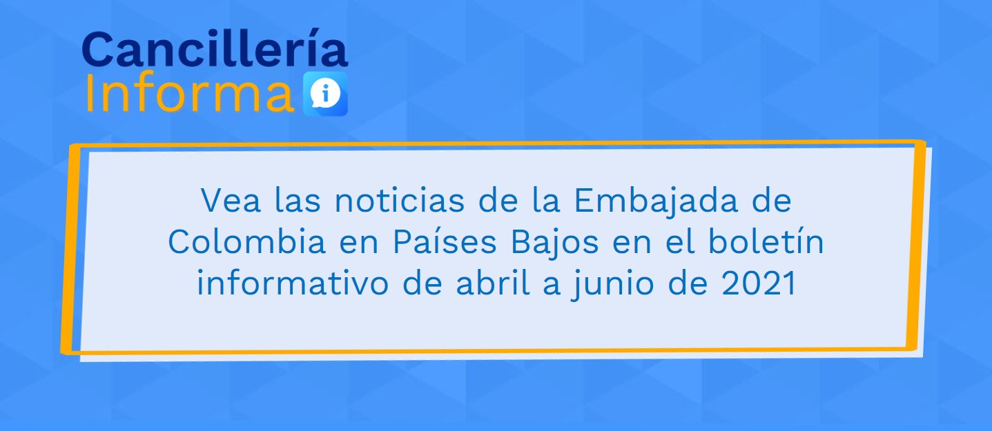 Vea las noticias de la Embajada de Colombia en Países Bajos en el boletín informativo de abril a junio de 2021