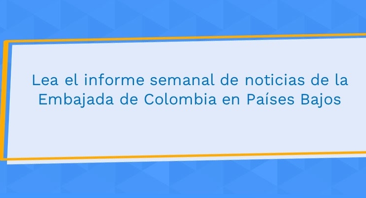 Lea el informe semanal de noticias de la Embajada de Colombia en Países Bajos 